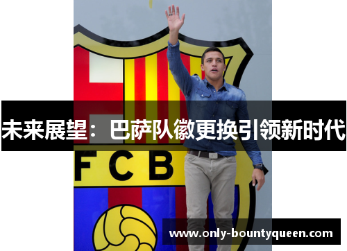 未来展望：巴萨队徽更换引领新时代