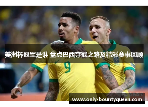 美洲杯冠军是谁 盘点巴西夺冠之路及精彩赛事回顾 美洲杯冠军是谁 盘点巴西夺冠之路及精彩赛事回顾