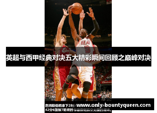 英超与西甲经典对决五大精彩瞬间回顾之巅峰对决 英超与西甲经典对决五大精彩瞬间回顾之巅峰对决