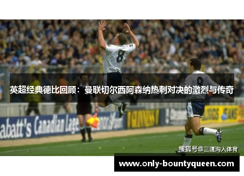 英超经典德比回顾：曼联切尔西阿森纳热刺对决的激烈与传奇