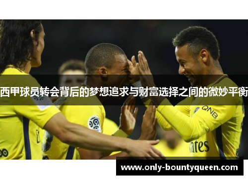 西甲球员转会背后的梦想追求与财富选择之间的微妙平衡 西甲球员转会背后的梦想追求与财富选择之间的微妙平衡