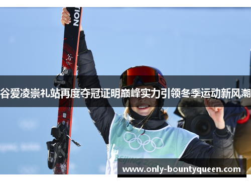 谷爱凌崇礼站再度夺冠证明巅峰实力引领冬季运动新风潮