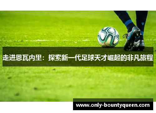 走进恩瓦内里:探索新一代足球天才崛起的非凡旅程 走进恩瓦内里:探索新一代足球天才崛起的非凡旅程
