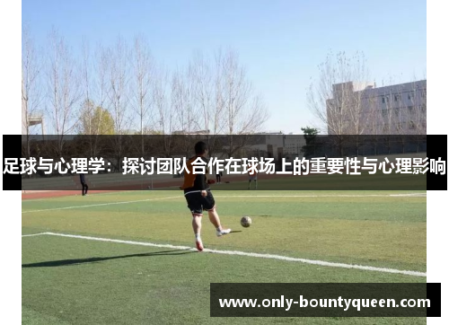 足球与心理学:探讨团队合作在球场上的重要性与心理影响 足球与心理学:探讨团队合作在球场上的重要性与心理影响