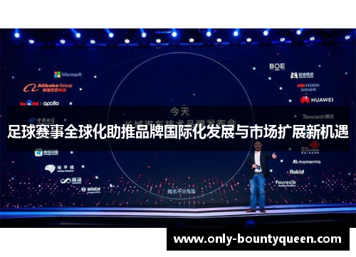 足球赛事全球化助推品牌国际化发展与市场扩展新机遇