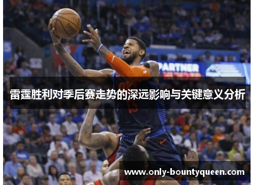 雷霆胜利对季后赛走势的深远影响与关键意义分析 雷霆胜利对季后赛走势的深远影响与关键意义分析