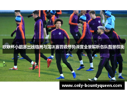 欧联杯小组赛出线格局与淘汰赛晋级形势深度全景解析各队前景权衡