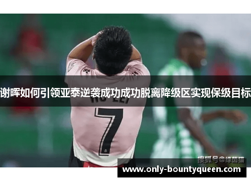 谢晖如何引领亚泰逆袭成功成功脱离降级区实现保级目标