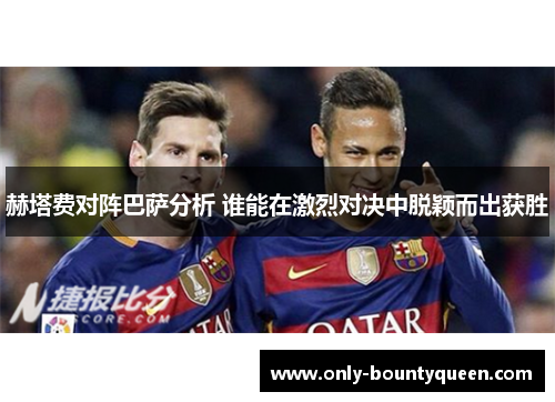 赫塔费对阵巴萨分析 谁能在激烈对决中脱颖而出获胜 赫塔费对阵巴萨分析 谁能在激烈对决中脱颖而出获胜