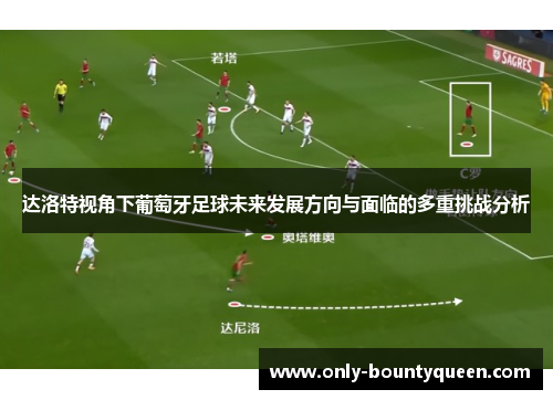 达洛特视角下葡萄牙足球未来发展方向与面临的多重挑战分析 达洛特视角下葡萄牙足球未来发展方向与面临的多重挑战分析