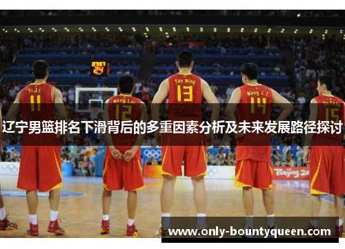 辽宁男篮排名下滑背后的多重因素分析及未来发展路径探讨