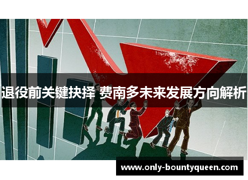 退役前关键抉择 费南多未来发展方向解析 退役前关键抉择 费南多未来发展方向解析