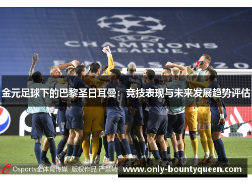 金元足球下的巴黎圣日耳曼：竞技表现与未来发展趋势评估