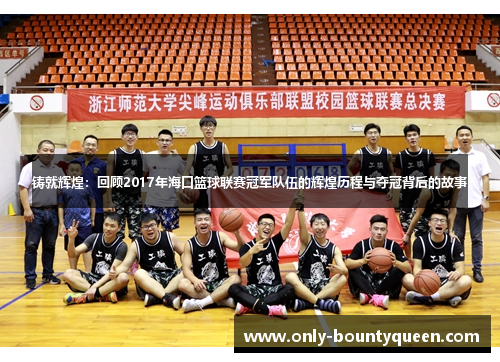 铸就辉煌:回顾2017年海口篮球联赛冠军队伍的辉煌历程与夺冠背后的故事 铸就辉煌:回顾2017年海口篮球联赛冠军队伍的辉煌历程与夺冠背后的故事