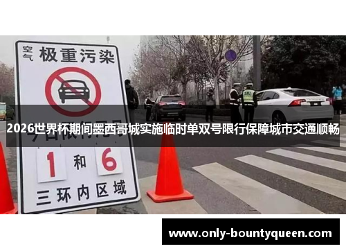 2026世界杯期间墨西哥城实施临时单双号限行保障城市交通顺畅 2026世界杯期间墨西哥城实施临时单双号限行保障城市交通顺畅