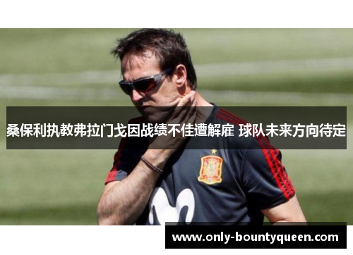 桑保利执教弗拉门戈因战绩不佳遭解雇 球队未来方向待定