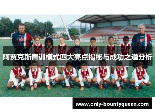 阿贾克斯青训模式四大亮点揭秘与成功之道分析 阿贾克斯青训模式四大亮点揭秘与成功之道分析