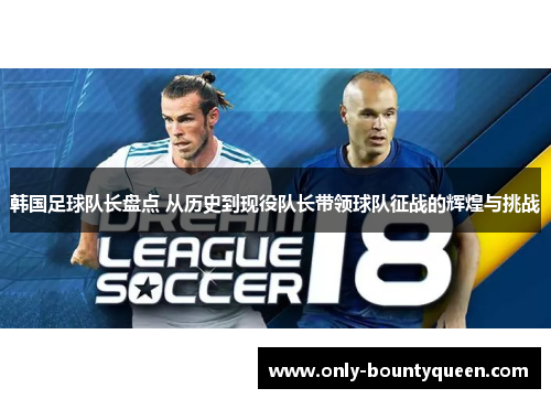 韩国足球队长盘点 从历史到现役队长带领球队征战的辉煌与挑战
