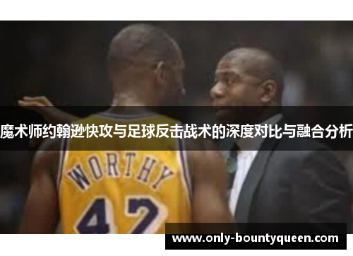 魔术师约翰逊快攻与足球反击战术的深度对比与融合分析
