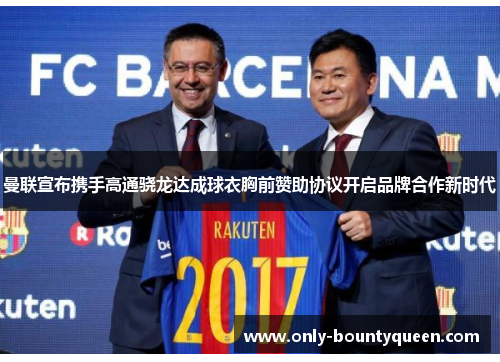 曼联宣布携手高通骁龙达成球衣胸前赞助协议开启品牌合作新时代